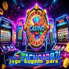 jogo bugado para ganhar dinheiro